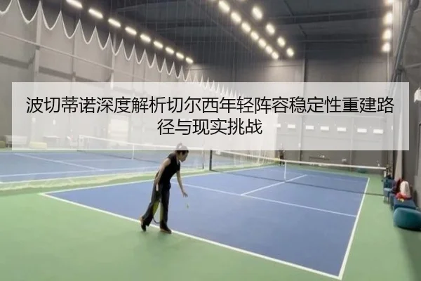 波切蒂诺深度解析切尔西年轻阵容稳定性重建路径与现实挑战