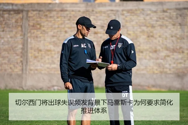 切尔西门将出球失误频发背景下马雷斯卡为何要求简化推进体系